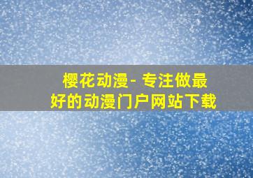 樱花动漫- 专注做最好的动漫门户网站下载